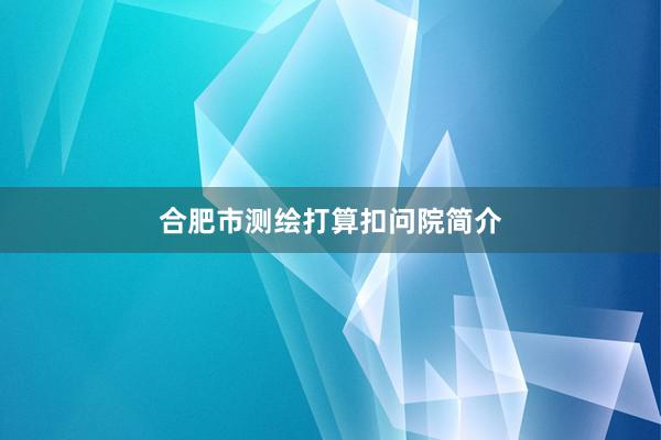 合肥市测绘打算扣问院简介