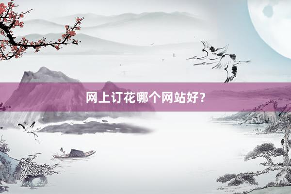 网上订花哪个网站好？