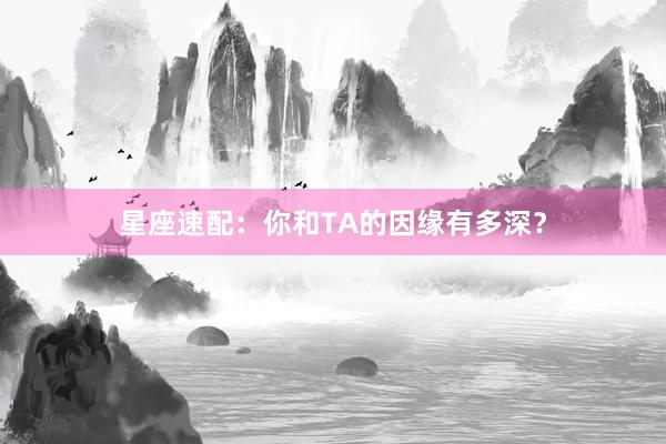星座速配：你和TA的因缘有多深？