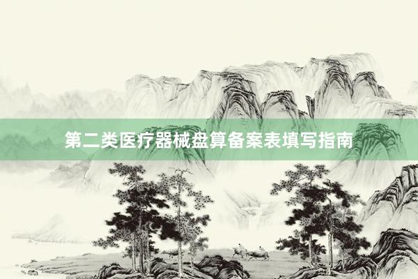 第二类医疗器械盘算备案表填写指南